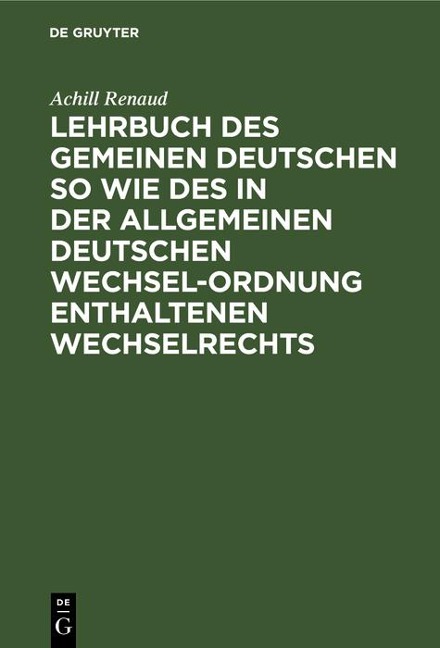Lehrbuch des gemeinen deutschen so wie des in der allgemeinen Deutschen Wechsel-Ordnung enthaltenen Wechselrechts - Achill Renaud