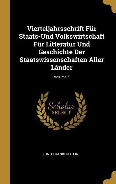 Vierteljahrsschrift Für Staats-Und Volkswirtschaft Für Litteratur Und Geschichte Der Staatswissenschaften Aller Lánder; Volume 5 - Kuno Frankenstein