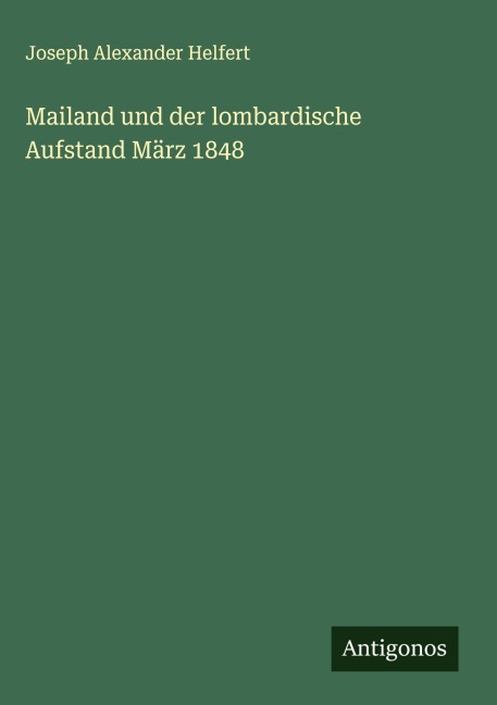 Mailand und der lombardische Aufstand März 1848 - Joseph Alexander Helfert