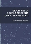 GIOCHI NELLA SCUOLA MODERNA DAI 6 AI 18 ANNI VOL.2 - Diego Maria Splendore