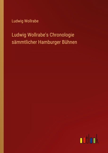 Ludwig Wollrabe's Chronologie sämmtlicher Hamburger Bühnen - Ludwig Wollrabe