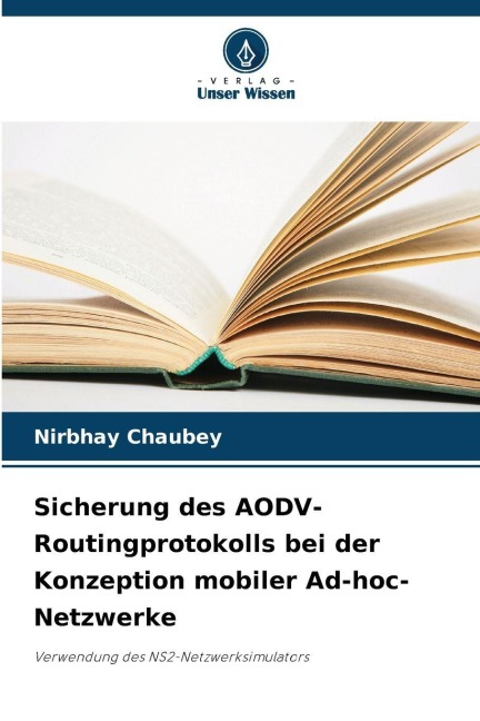 Sicherung des AODV-Routingprotokolls bei der Konzeption mobiler Ad-hoc-Netzwerke - Nirbhay Chaubey