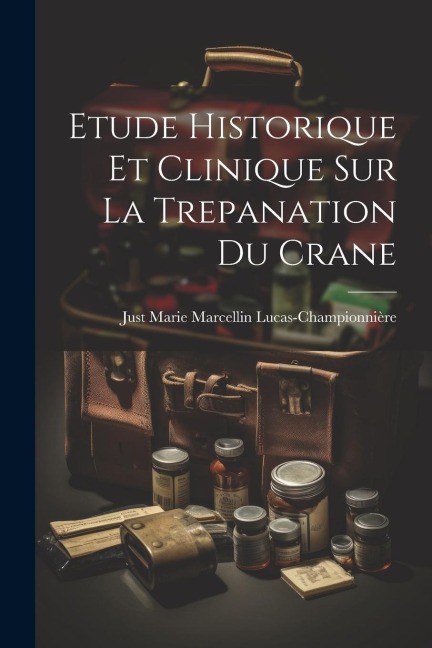 Etude Historique Et Clinique Sur La Trepanation Du Crane - Just Marie Marcell Lucas-Championnière
