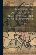 Cover-Bild zum Titel 'Hardervicum Antiquum Ofte Beschryvinge Der Stadt Harderwyck: Begrypende De Oude Ende Uytterlijcke Gedaante Der Stadt En Schependom ... Regering ... Re' von 'Johan Schrassert'