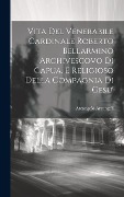 Cover-Bild zum Titel 'Vita Del Venerabile Cardinale Roberto Bellarmino Archivescovo Di Capua, E Religioso Della Compagnia Di Gesu'' von 'Arcangelo Arcangeli ((S I. ))'