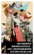 Cover-Bild zum Titel 'Die großen Kriminalfälle - 200+ Meisterkrimis aus Deutschland' von 'Ricarda Huch, Walther Kabel, Eufemia Von Adlersfeld-Ballestrem, Artur Landsberger, Otto Goldmann'