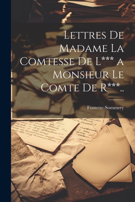 Lettres De Madame La Comtesse De L*** a Monsieur Le Comte De R***.. - Fontette-Sommery