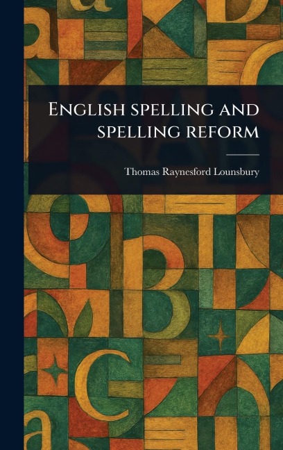 English Spelling and Spelling Reform - Thomas Raynesford Lounsbury