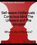 Self-aware Intellectuals Conscious Mind The Unaware and The Uplugged - Abdul Mumin Muhammad