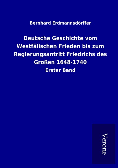 Deutsche Geschichte vom Westfälischen Frieden bis zum Regierungsantritt Friedrichs des Großen 1648-1740 - Bernhard Erdmannsdörffer