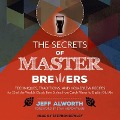 The Secrets of Master Brewers: Techniques, Traditions, and Homebrew Recipes for 26 of the World's Classic Beer Styles, from Czech Pilsner to English - Jeff Alworth