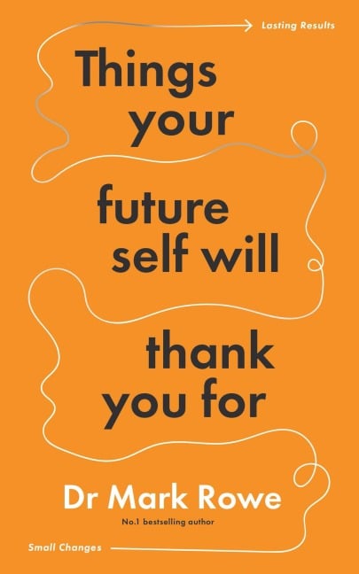 Things Your Future Self Will Thank You For - Mark Rowe