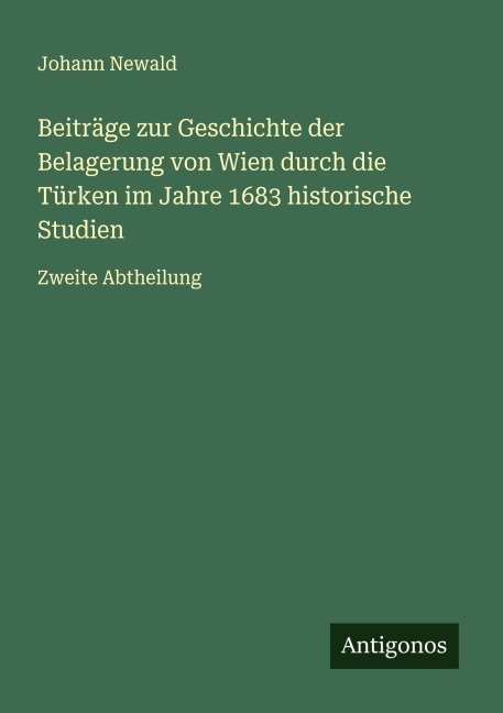 Beiträge zur Geschichte der Belagerung von Wien durch die Türken im Jahre 1683 historische Studien - Johann Newald