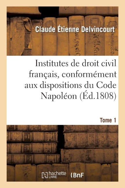Institutes de Droit Civil Français, Conformément Aux Dispositions Du Code Napoléon Tome 1 - Claude Étienne Delvincourt