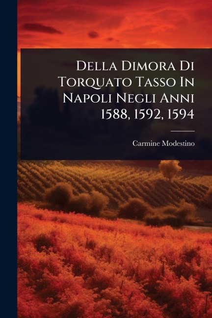 Della Dimora Di Torquato Tasso In Napoli Negli Anni 1588, 1592, 1594 - Carmine Modestino