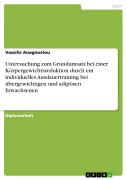 Cover-Bild zum Titel 'Untersuchung zum Grundumsatz bei einer Körpergewichtsreduktion durch ein individuelles Ausdauertraining bei übergewichtigen und adipösen Erwachsenen' von 'Vassilis Anagnostou'