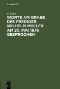 Cover-Bild zum Titel 'Worte am Grabe des Prediger Wilhelm Müller am 26. Mai 1876 gesprochen' von 'D. Lisco'