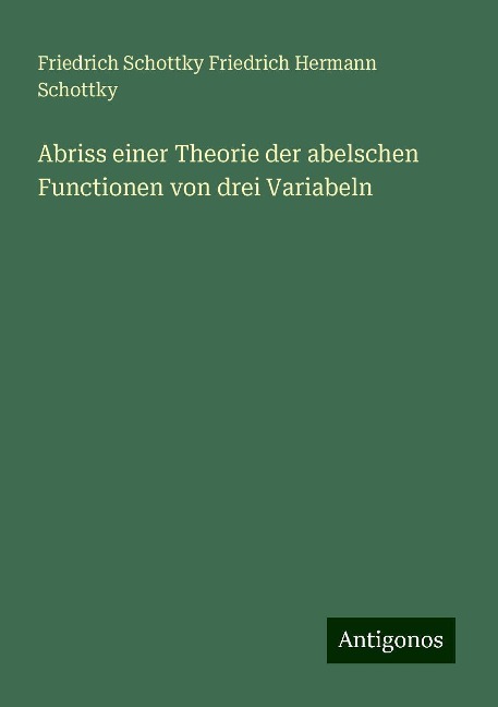 Abriss einer Theorie der abelschen Functionen von drei Variabeln - Friedrich Schottky Friedrich Hermann Schottky