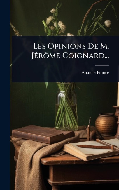 Les Opinions De M. JÃ(c)rÃ¿me Coignard... - Anatole France
