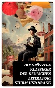 Die größten Klassiker der deutschen Literatur: Sturm und Drang - Johann Wolfgang von Goethe, Heinrich Wilhelm Von Gerstenberg, Christian Friedrich Daniel Schubart, Matthias Claudius, Heinrich Leopold Wagner