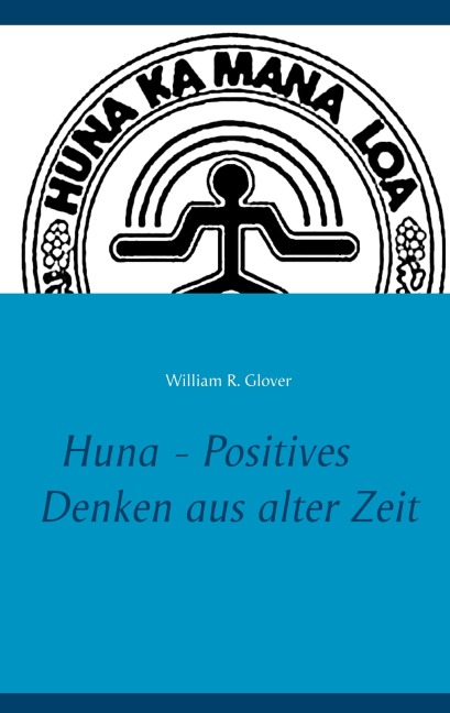 Huna - Positives Denken aus alter Zeit - William R. Glover