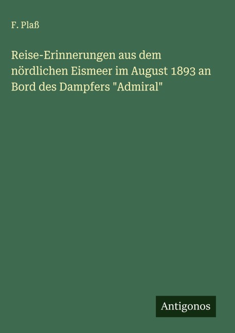 Reise-Erinnerungen aus dem nördlichen Eismeer im August 1893 an Bord des Dampfers "Admiral" - F. Plaß