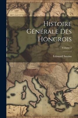 Histoire Générale Des Hongrois; Volume 2 - Édouard Sayous