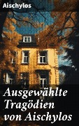 Cover-Bild zum Titel 'Ausgewählte Tragödien von Aischylos' von 'Aischylos'