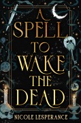 Cover-Bild zum Titel 'A Spell to Wake the Dead' von 'Nicole Lesperance'