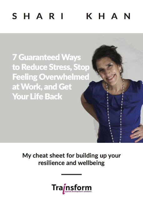 7 Guaranteed Ways to Reduce Stress, Stop Feeling Overwhelmed at Work, and Get Your Life Back - My cheat sheet for building up your resilience and wellbeing - Shari Khan