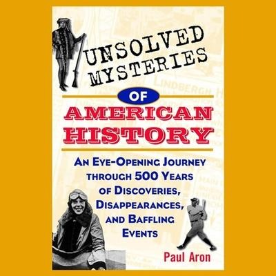 Unsolved Mysteries of American History: An Eye-Opening Journey Through 500 Years of Discoveries, Disappearances, and Baffling Events - Paul Aron