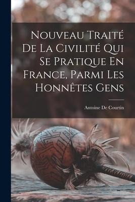 Nouveau Traité De La Civilité Qui Se Pratique En France, Parmi Les Honnêtes Gens - Antoine De Courtin