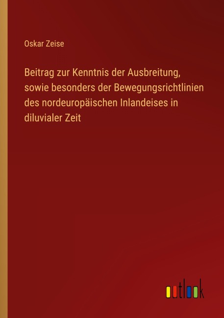 Beitrag zur Kenntnis der Ausbreitung, sowie besonders der Bewegungsrichtlinien des nordeuropäischen Inlandeises in diluvialer Zeit - Oskar Zeise