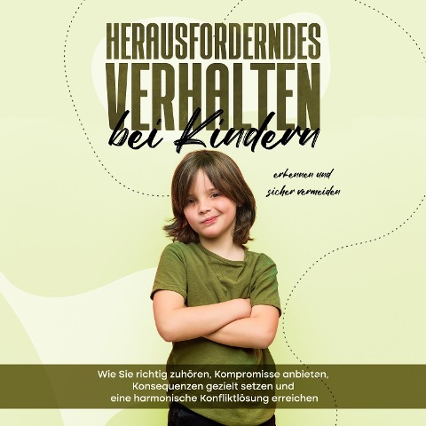 Herausforderndes Verhalten bei Kindern erkennen und sicher vermeiden: Wie Sie richtig zuhören, Kompromisse anbieten, Konsequenzen gezielt setzen und eine harmonische Konfliktlösung erreichen - Sebastian Mertens