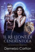 Cover-Bild zum Titel 'Il Re Leone di Cenerentola: Una Fiaba Romantasy Contemporanea (Serie Compagni Predestinati dell'Accademia dello Specchio, #2)' von 'Demelza Carlton'