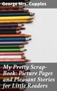 Cover-Bild zum Titel 'My Pretty Scrap-Book: Picture Pages and Pleasant Stories for Little Readers' von 'George Cupples'