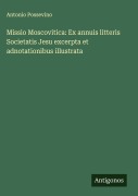 Cover-Bild zum Titel 'Missio Moscovitica: Ex annuis litteris Societatis Jesu excerpta et adnotationibus illustrata' von 'Antonio Possevino'