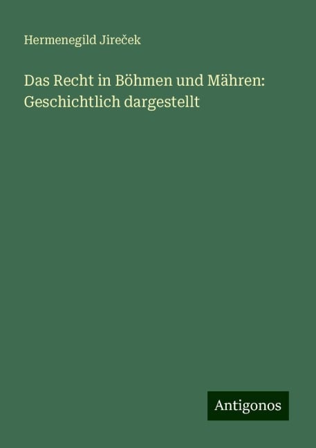 Das Recht in Böhmen und Mähren: Geschichtlich dargestellt - Hermenegild Jire¿ek