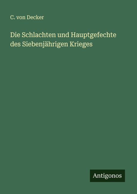 Die Schlachten und Hauptgefechte des Siebenjährigen Krieges - C. Von Decker