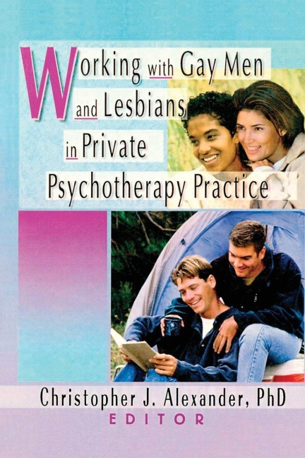 Working with Gay Men and Lesbians in Private Psychotherapy Practice - Christopher J Alexander