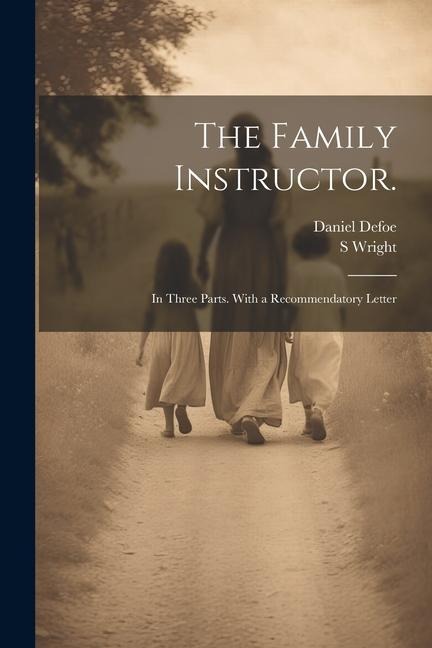 The Family Instructor.: In Three Parts. With a Recommendatory Letter - Daniel Defoe, S. Wright