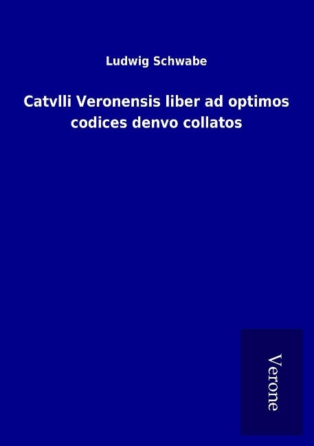 Catvlli Veronensis liber ad optimos codices denvo collatos - Ludwig Schwabe