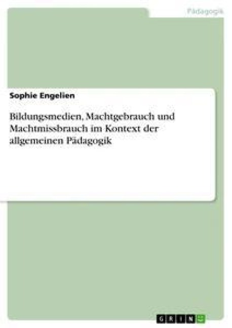 Bildungsmedien, Machtgebrauch und Machtmissbrauch im Kontext der allgemeinen Pädagogik - Sophie Engelien