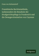 Cover-Bild zum Titel 'Französische Rechtszustände, insbesondere die Resultate der Strafgerichtspflege in Frankreich und die Zwangscolonisation von Cayenne' von 'Franz Von Holtzendorff'