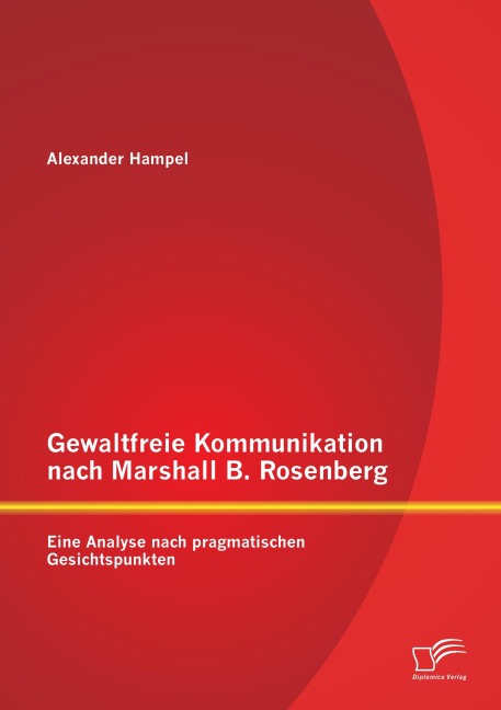 Gewaltfreie Kommunikation nach Marshall B. Rosenberg: Eine Analyse nach pragmatischen Gesichtspunkten - Alexander Hampel