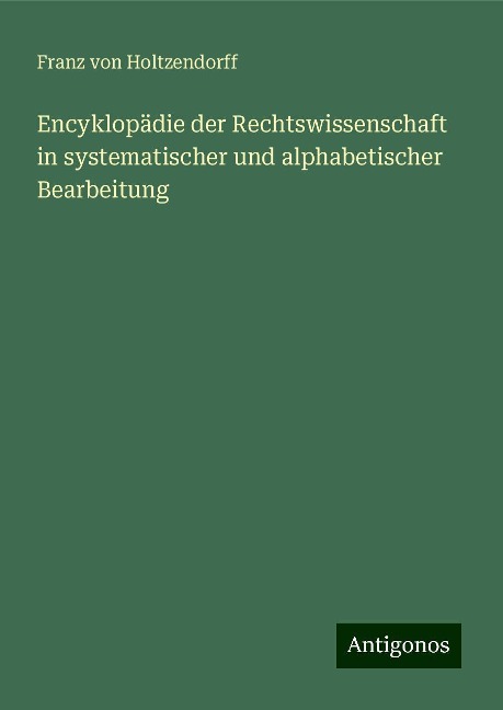 Encyklopädie der Rechtswissenschaft in systematischer und alphabetischer Bearbeitung - Franz Von Holtzendorff