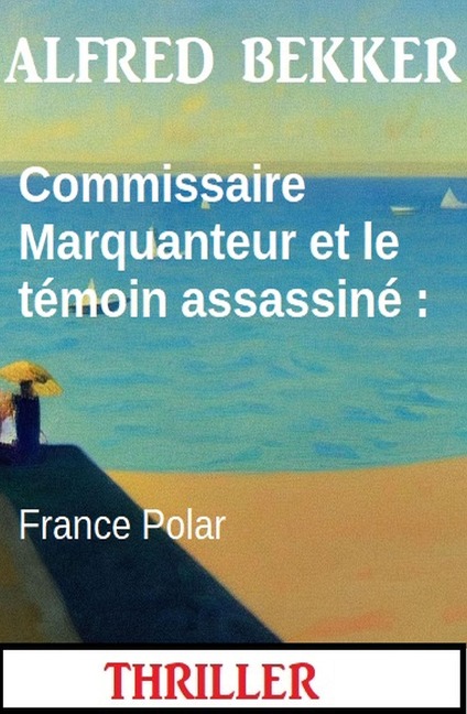 Commissaire Marquanteur et le témoin assassiné : France Polar - Alfred Bekker