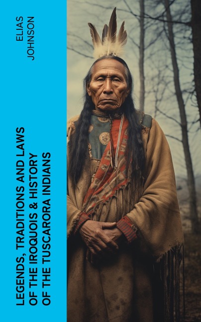 Legends, Traditions and Laws of the Iroquois & History of the Tuscarora Indians - Elias Johnson