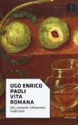 Vita romana. Usi, costumi, istituzioni, tradizioni - Ugo Enrico Paoli