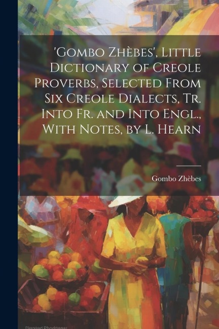 'gombo Zhèbes', Little Dictionary of Creole Proverbs, Selected From Six Creole Dialects, Tr. Into Fr. and Into Engl., With Notes, by L. Hearn - Gombo Zhèbes